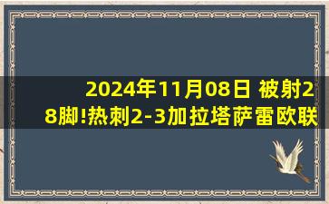 2024年11月08日 被射28脚!热刺2-3加拉塔萨雷欧联首败 孙兴慜半场被换奥斯梅恩2球